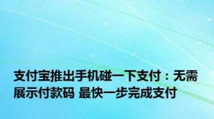 支付宝推出手机碰一下支付：无需展示付款码 最快一步完成支付