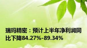 瑞玛精密：预计上半年净利润同比下降84.27%-89.34%