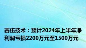 赛伍技术：预计2024年上半年净利润亏损2200万元至1500万元