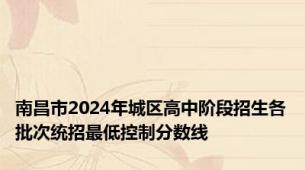 南昌市2024年城区高中阶段招生各批次统招最低控制分数线