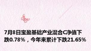 7月8日宝盈基础产业混合C净值下跌0.78%，今年来累计下跌21.65%