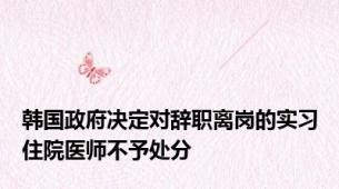 韩国政府决定对辞职离岗的实习住院医师不予处分