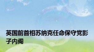 英国前首相苏纳克任命保守党影子内阁