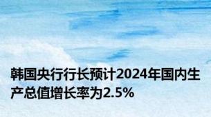 韩国央行行长预计2024年国内生产总值增长率为2.5%