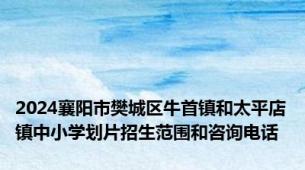 2024襄阳市樊城区牛首镇和太平店镇中小学划片招生范围和咨询电话