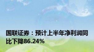 国联证券：预计上半年净利润同比下降86.24%