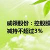 威领股份：控股股东拟减持不超过3%