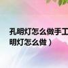 孔明灯怎么做手工（孔明灯怎么做）