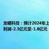 龙蟠科技：预计2024年上半年净利润-2.3亿元至-1.8亿元