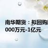 南华期货：拟回购股份5000万元-1亿元