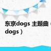 东京dogs 主题曲（东京dogs）