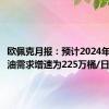 欧佩克月报：预计2024年全球原油需求增速为225万桶/日