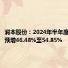 润本股份：2024年半年度净利润预增46.48%至54.85%