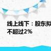 线上线下：股东拟减持不超过2%