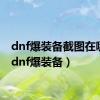 dnf爆装备截图在哪里（dnf爆装备）