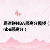 易建联NBA最高分视频（易建联nba最高分）