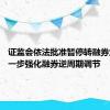 证监会依法批准暂停转融券业务 进一步强化融券逆周期调节