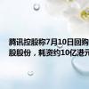 腾讯控股称7月10日回购263万股股份，耗资约10亿港元