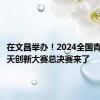 在文昌举办！2024全国青少年航天创新大赛总决赛来了