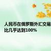 人民币在俄罗斯外汇交易中的占比几乎达到100%