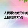 人民币兑美元中间价较上日调降32点