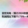 亚世光电：预计2024年前半年净利润同比下降75.75%—83.8%