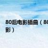 80后电影插曲（80后电影）