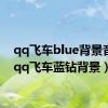 qq飞车blue背景音乐（qq飞车蓝钻背景）