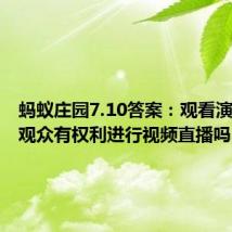 蚂蚁庄园7.10答案：观看演唱会时观众有权利进行视频直播吗