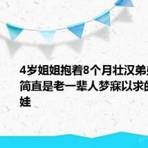 4岁姐姐抱着8个月壮汉弟弟 网友：简直是老一辈人梦寐以求的梦中情娃