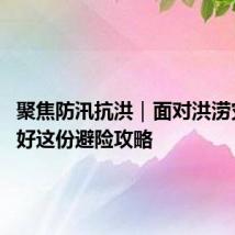 聚焦防汛抗洪｜面对洪涝灾害 收好这份避险攻略