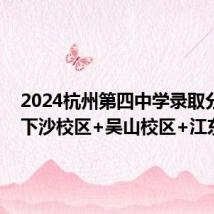 2024杭州第四中学录取分数线 下沙校区+吴山校区+江东学校