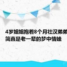 4岁姐姐抱着8个月壮汉弟弟 网友：简直是老一辈的梦中情娃