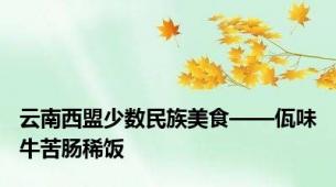 云南西盟少数民族美食——佤味牛苦肠稀饭