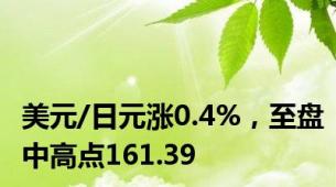 美元/日元涨0.4%，至盘中高点161.39