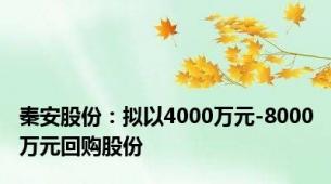 秦安股份：拟以4000万元-8000万元回购股份