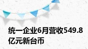 统一企业6月营收549.8亿元新台币