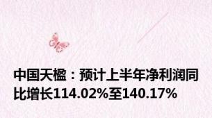 中国天楹：预计上半年净利润同比增长114.02%至140.17%