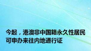 今起，港澳非中国籍永久性居民可申办来往内地通行证