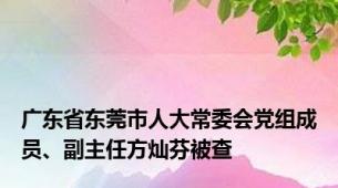 广东省东莞市人大常委会党组成员、副主任方灿芬被查