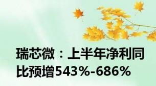 瑞芯微：上半年净利同比预增543%-686%