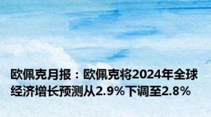 欧佩克月报：欧佩克将2024年全球经济增长预测从2.9%下调至2.8%