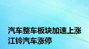 汽车整车板块加速上涨 江铃汽车涨停