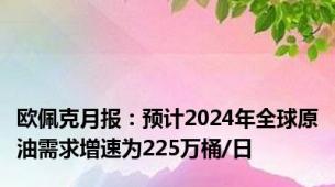 欧佩克月报：预计2024年全球原油需求增速为225万桶/日