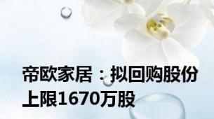 帝欧家居：拟回购股份上限1670万股