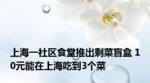 上海一社区食堂推出剩菜盲盒 10元能在上海吃到3个菜