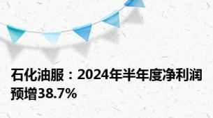 石化油服：2024年半年度净利润预增38.7%