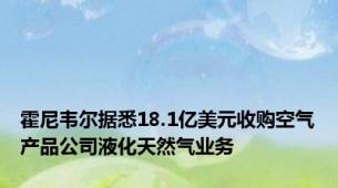 霍尼韦尔据悉18.1亿美元收购空气产品公司液化天然气业务