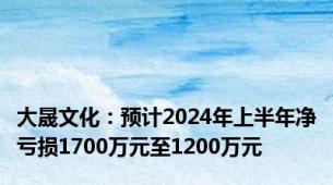 大晟文化：预计2024年上半年净亏损1700万元至1200万元