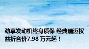 劲享发动机终身质保 经典瑞迈权益折合价7.98 万元起！